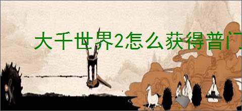 大千世界2怎么获得普门枪法,大千世界2精酿在哪里获得