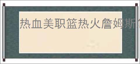 热血美职篮热火詹姆斯怎么配队,热血美职篮热火詹姆斯搭配攻略