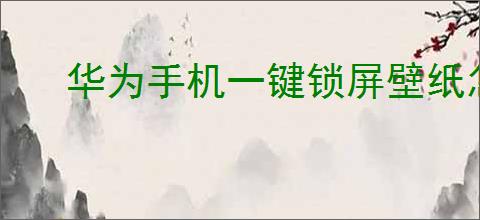 华为手机一键锁屏壁纸怎么设置